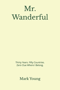 Mr. Wanderful: Thirty Years. Fifty Countries. Zero Clue Where I Belong.