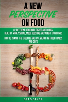 Paperback A New Perpective on Food: 87 Amazing Homemade Dishes and Drinks: Healthy, Money Saving, Mood Boosting and Weight Loss Recipes. How to Change You Book