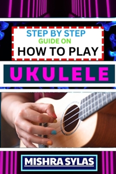 Paperback Step by Step Guide on How to Play Ukulele: One Touch Manual to Discover the Melodic Universe of Ukulele Mastery and Play Your Way to Musical Brillianc Book