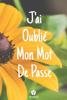 J'ai Oublié Mon Mot De Passe: Un carnet parfait pour protéger tous vos noms d'utilisateur et mots de passe (French Edition)