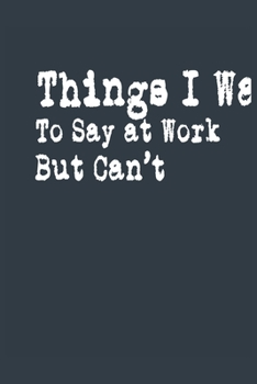 Paperback Things I Want To Say at Work But Can't A beautiful: Lined Notebook / Journal Gift,, 120 Pages, 6 x 9 inches, Personal Diary, Personalized Journal, Cus Book