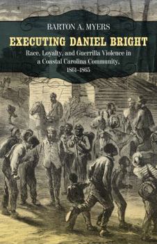 Hardcover Executing Daniel Bright: Race, Loyalty, and Guerrilla Violence in a Coastal Carolina Community 1861-1865 (Conflicting Worlds: New Dimensions of the American Civil War Series) Book