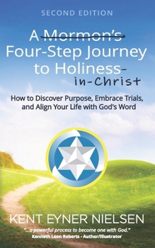 Paperback A Mormon's Four-Step Journey to Holiness: How to Discover Purpose, Embrace Trials, and Align Your Life with God's Word Book