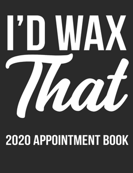 I'd Wax That 2020 Appointment Book: Cute Appointment Book for Estheticians
