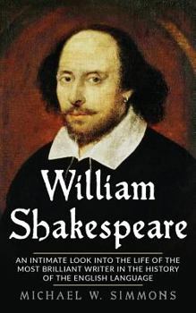 Paperback William Shakespeare: An Intimate Look Into The Life Of The Most Brilliant Writer In The History Of The English Language Book