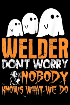 welder don't worry nobody knows what we do: Welder Nobody Knows What We Do Halloween Journal/Notebook Blank Lined Ruled 6x9 100 Pages