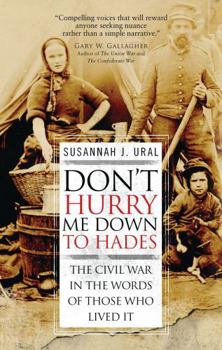 Hardcover Don't Hurry Me Down to Hades: The Civil War in the Words of Those Who Lived It Book