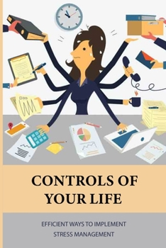 Controls Of Your Life: Efficient Ways To Implement Stress Management: Break The Cycle Of Anxiety And Stress
