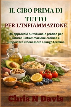 Il Cibo Prima Di Tutto Per l'Infiammazione: Un approccio nutrizionale pratico per ridurre l'infiammazione cronica e supportare il benessere a lungo te