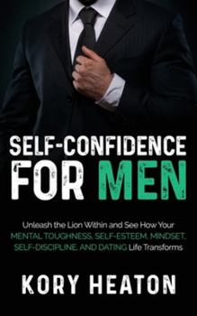 Hardcover Self-Confidence for Men: Unleash the Lion within and See How Your Mental Toughness, Self-Esteem, Mindset, Self-Discipline, and Dating Life Transforms Book