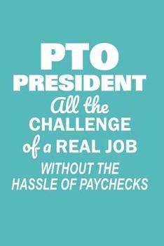 Paperback PTO President All the Challenge of a Real Job: Without the Hassle of Paychecks Funny Notebook for PTO Volunteers (Journal, Diary) Book