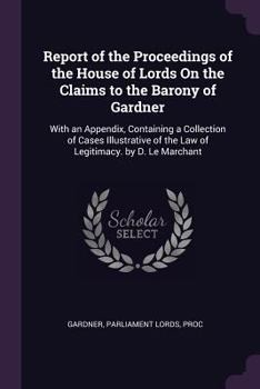 Paperback Report of the Proceedings of the House of Lords On the Claims to the Barony of Gardner: With an Appendix, Containing a Collection of Cases Illustrativ Book