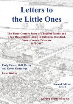 Letters to Little Ones: The Three Century Story of a Pioneer Family and Their Descendants Living in Baltimore Hundred, Sussex County, Delaware 1675-2017