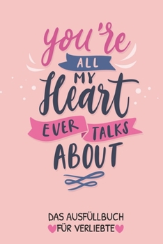 You're All My Heart Ever Talks about Das Ausfüllbuch Für Verliebte: Pärchen Buch - Ausgefallene Geschenke Ehemann - Liebesbuch zum Selbstgestalten - A