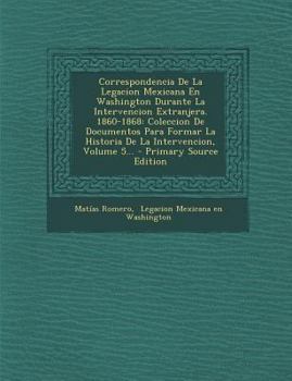 Paperback Correspondencia De La Legacion Mexicana En Washington Durante La Intervencion Extranjera. 1860-1868: Coleccion De Documentos Para Formar La Historia D [Spanish] Book