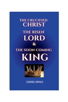 Paperback The Crucified Christ, the Risen Lord and the Soon-Coming King Book