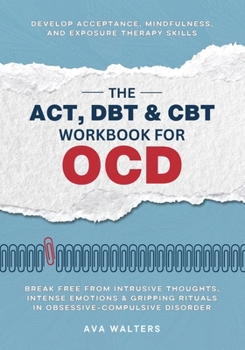 The ACT, DBT & CBT Workbook for OCD: Break Free from Intrusive Thoughts, Intense Emotions & Gripping Rituals in Obsessive-Compulsive Disorder—Develop ... Exposure Therapy Skills (Heal, Feel, Thrive)