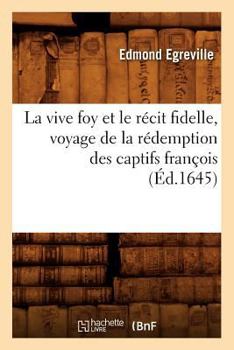 Paperback La Vive Foy Et Le Récit Fidelle, Voyage de la Rédemption Des Captifs François (Éd.1645) [French] Book