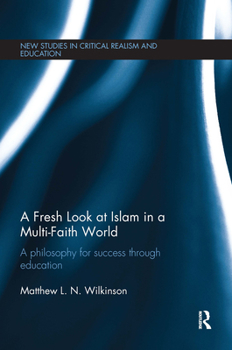 A Fresh Look at Islam in a Multi-Faith World: A philosophy for success through education (New Studies in Critical Realism and Education