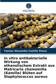 Paperback In vitro antibakterielle Wirkung von ethanolischem Extrakt aus Matricaria chamomilla (Kamille) Blüten auf Staphylococcus aureus [German] Book