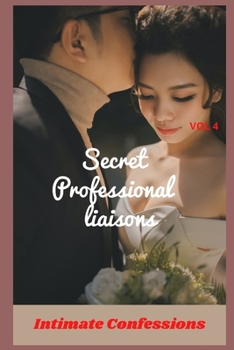 Secret professional liaisons (vol 4): Intimate confessions, confidence, erotic stories, adult sex