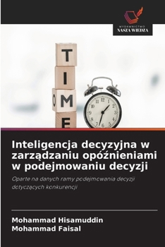 Inteligencja decyzyjna w zarzadzaniu opóznieniami w podejmowaniu decyzji (Polish Edition)