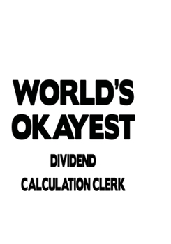 Paperback World's Okayest Dividend Calculation Clerk: Cool Dividend Calculation Clerk Notebook, Dividend Calculation Assistant Journal Gift, Diary, Doodle Gift Book