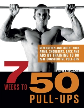Paperback 7 Weeks to 50 Pull-Ups: Strengthen and Sculpt Your Arms, Shoulders, Back, and Abs by Training to Do 50 Consecutive Pull-Ups Book