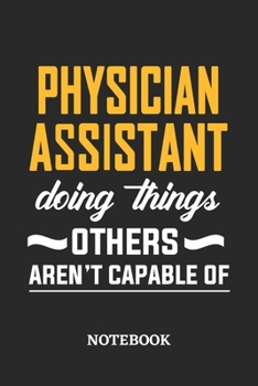 Physician Assistant Doing Things Others Aren't Capable of Notebook: 6x9 inches - 110 ruled, lined pages • Greatest Passionate Office Job Journal Utility • Gift, Present Idea