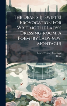 Hardcover The Dean's [j. Swift's] Provocation For Writing The Lady's Dressing-room, A Poem [by Lady M.w. Montagu] Book