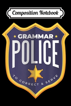 Composition Notebook: Funny Grammar Police To Correct And Serve Policeman Badge  Journal/Notebook Blank Lined Ruled 6x9 100 Pages