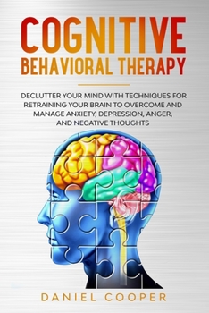 Paperback Cognitive Behavioral Therapy: Declutter Your Mind with Techniques for Retraining Your Brain to Overcome and Manage Anxiety, Depression, Anger and Ne Book