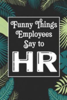 Funny Things Employees Say To HR: Human Resources Inspirational Quotes Journal & Notebook Appreciation Gift For Journaling, Note Taking And Jotting Down Ideas