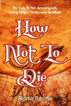 How Not to Die: The Code to Your Amazing Life, Living Longer, Safer, and Healthier