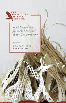 Book Destruction from the Medieval to the Contemporary - Book  of the New Directions in Book History