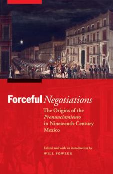 Digital Forceful Negotiations: The Origins of the Pronunciamiento in Nineteenth-Century Mexico Book