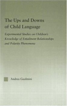 The Ups and Downs of Child Language: Experimental Studies on Children's Knowledge of Entailment Relationships and Polarity Phenomena - Book  of the Outstanding Dissertations in Linguistics