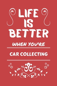 Life Is Better When You're Car Collecting: Perfect Gag Gift For A Lover Of Car Collecting | Blank Lined Notebook Journal | 100 Pages 6 X 9 Format | Office Humour And Banter |