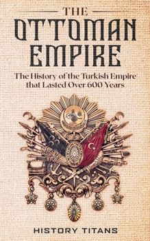 Paperback The Ottoman Empire: The History of the Turkish Empire that Lasted Over 600 Years Book