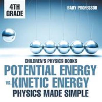 Paperback Potential Energy vs. Kinetic Energy - Physics Made Simple - 4th Grade Children's Physics Books Book