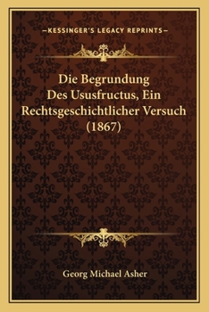 Paperback Die Begrundung Des Ususfructus, Ein Rechtsgeschichtlicher Versuch (1867) [German] Book