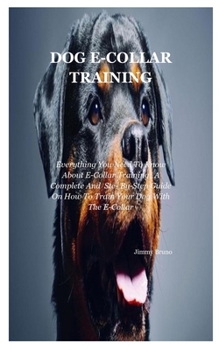 Paperback Dog E-collar Training: Everything You Need To Know About E-Collar Training: A Complete And Ste- By-Step Guide On How To Train Your Dog With T Book