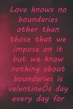 Paperback Love knows no boundaries other than those that we impose on it but we know nothing about boundaries is valentine's day every day for us: Valentine Day Book