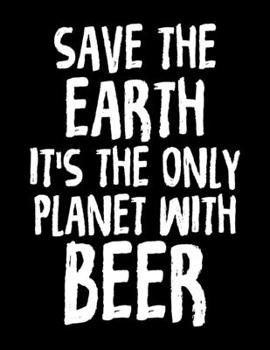 Paperback Save The Earth It's The Only Planet With Beer: Save The Earth It's The Only Planet With Beer Blank Sketchbook to Draw and Paint (110 Empty Pages, 8.5" Book