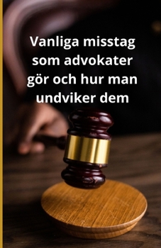 Vanliga misstag som advokater gör och hur man undviker dem (Swedish Edition)