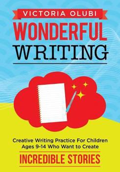 Paperback Wonderful Writing: Creative Writing Practice For Children Ages 9-14 Who Want to Create Incredible Stories Book