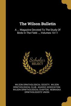Paperback The Wilson Bulletin: A ... Magazine Devoted to the Study of Birds in the Field ..., Volumes 10-11 Book