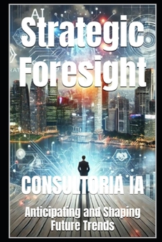 Strategic Foresight: Anticipating and Shaping Future Trends (The Decision-Maker's Playbook: Mastering Strategy, Innovation, and High-Stakes Leadership)