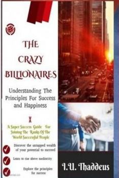 Paperback The Crazy Billionaires: Understanding The Principles For Success And Happiness Book