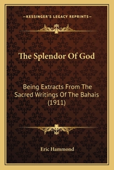 The Splendor Of God: Being Extracts From The Sacred Writings Of The Bahais